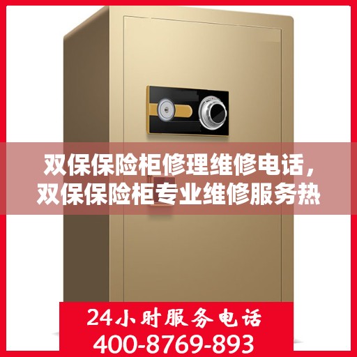 双保保险柜修理维修电话，双保保险柜专业维修服务热线及电话解答