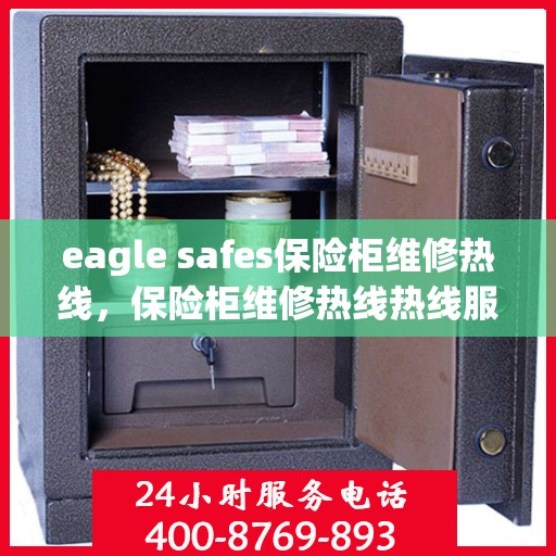 eagle safes保险柜维修热线，保险柜维修热线热线服务，Eagle Safes专业保障您的安全需求
