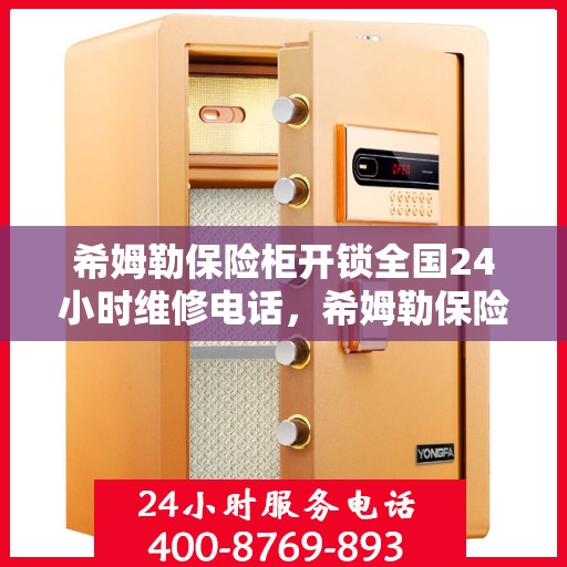 希姆勒保险柜开锁全国24小时维修电话，希姆勒保险柜解锁专家，全天候维修服务热线开启！