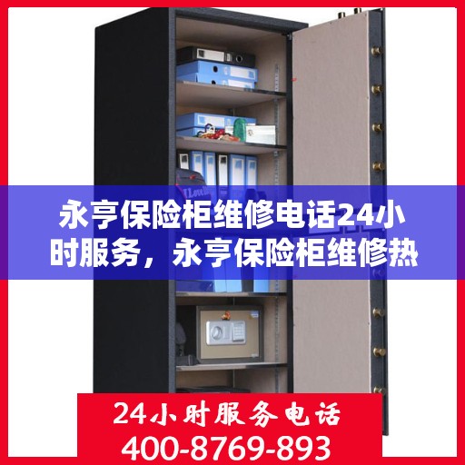 永亨保险柜维修电话24小时服务，永亨保险柜维修热线全天候服务，专业解决您的安全存储难题
