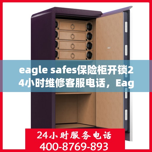 eagle safes保险柜开锁24小时维修客服电话，Eagle Safes保险柜开锁紧急维修服务热线全天候待命
