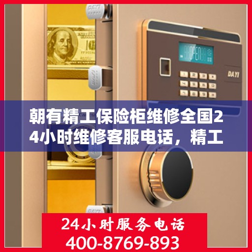 朝有精工保险柜维修全国24小时维修客服电话，精工保险柜全国维修热线，全天候售后无忧，专业维修团队为您服务
