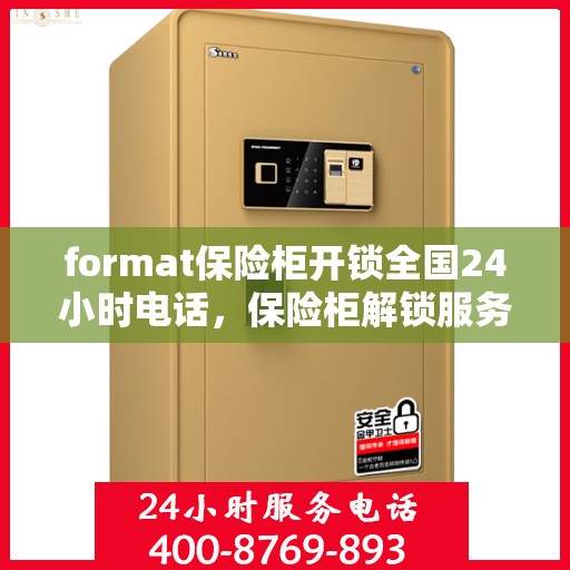 format保险柜开锁全国24小时电话，保险柜解锁服务，全国24小时热线电话应急开锁