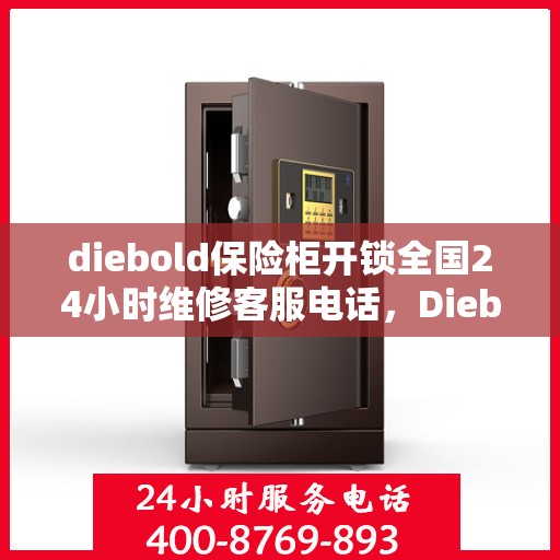 diebold保险柜开锁全国24小时维修客服电话，Diebold保险柜解锁与售后维修，全天候客服热线