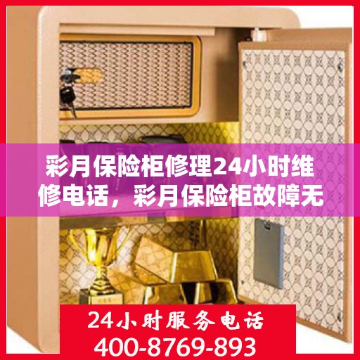 彩月保险柜修理24小时维修电话，彩月保险柜故障无忧，全天候专业修理服务热线开启！