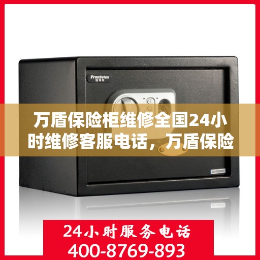 万盾保险柜维修全国24小时维修客服电话，万盾保险柜全国24小时维修服务热线，专业快速解决您的安全存储问题