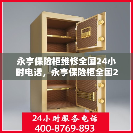永亨保险柜维修全国24小时电话，永亨保险柜全国24小时维修服务热线