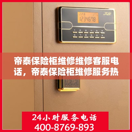 帝泰保险柜维修维修客服电话，帝泰保险柜维修服务热线与解决方案